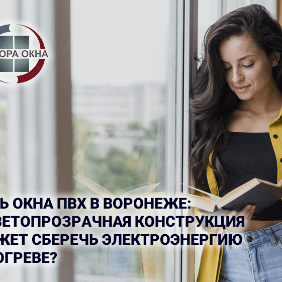 Купить окна ПВХ в Воронеже: как светопрозрачная конструкция поможет сберечь электроэнергию на обогреве?